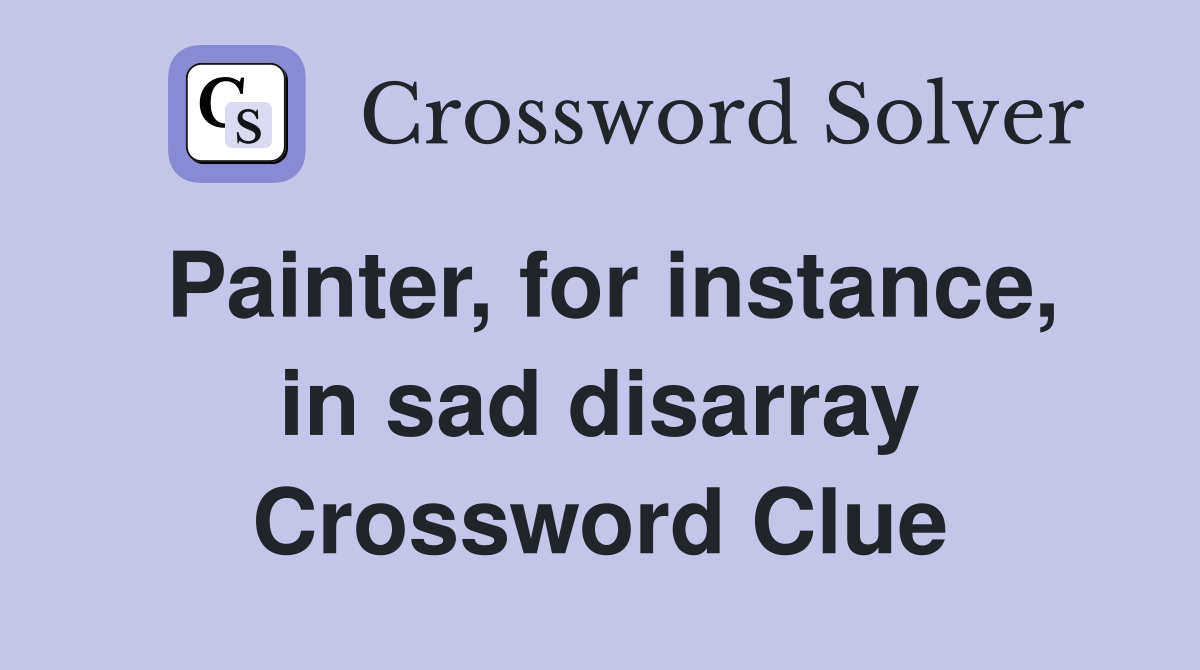 Painter, for instance, in sad disarray Crossword Clue