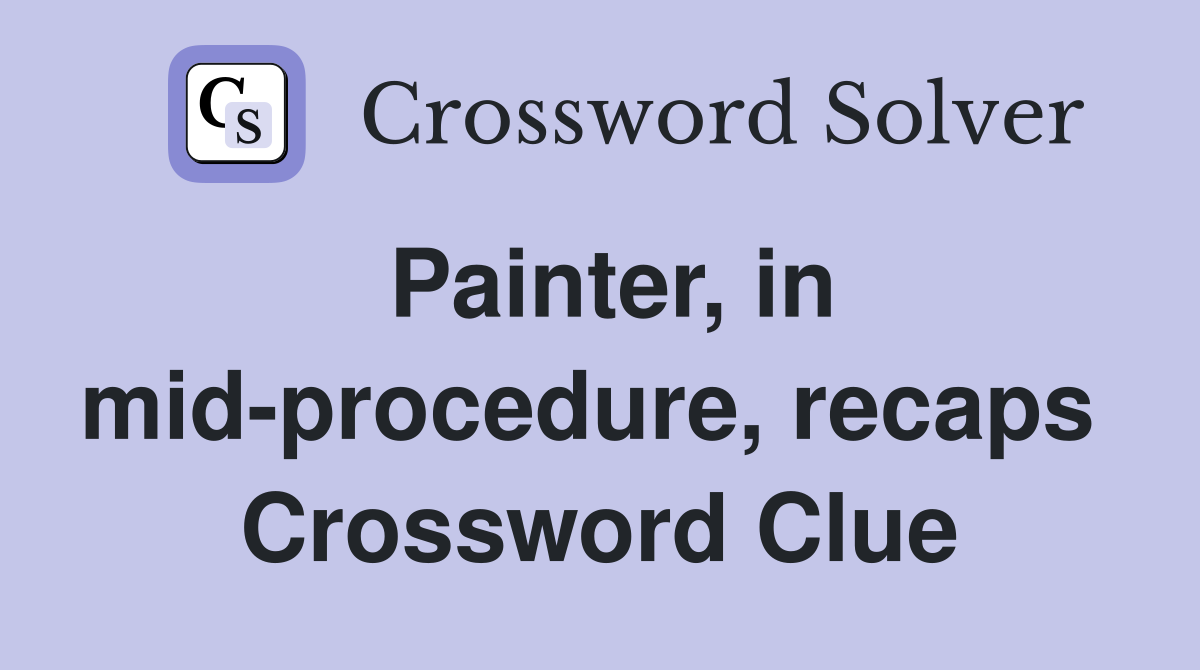Painter, in mid-procedure, recaps  Crossword Clue