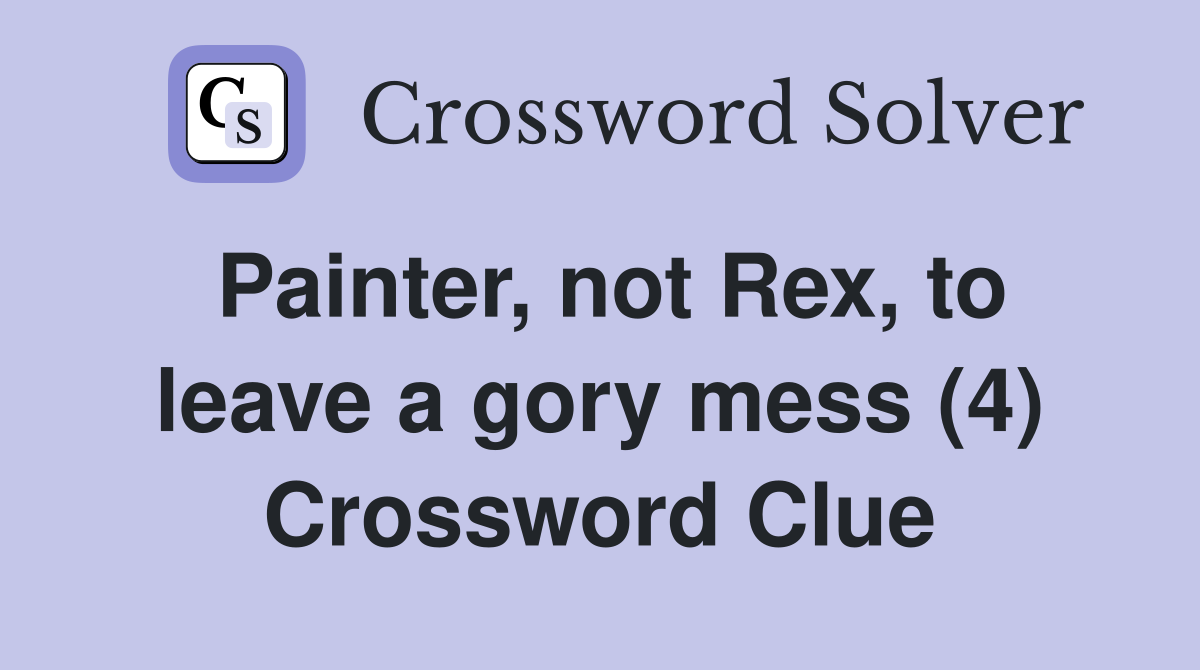 Painter, not Rex, to leave a gory mess (4) Crossword Clue