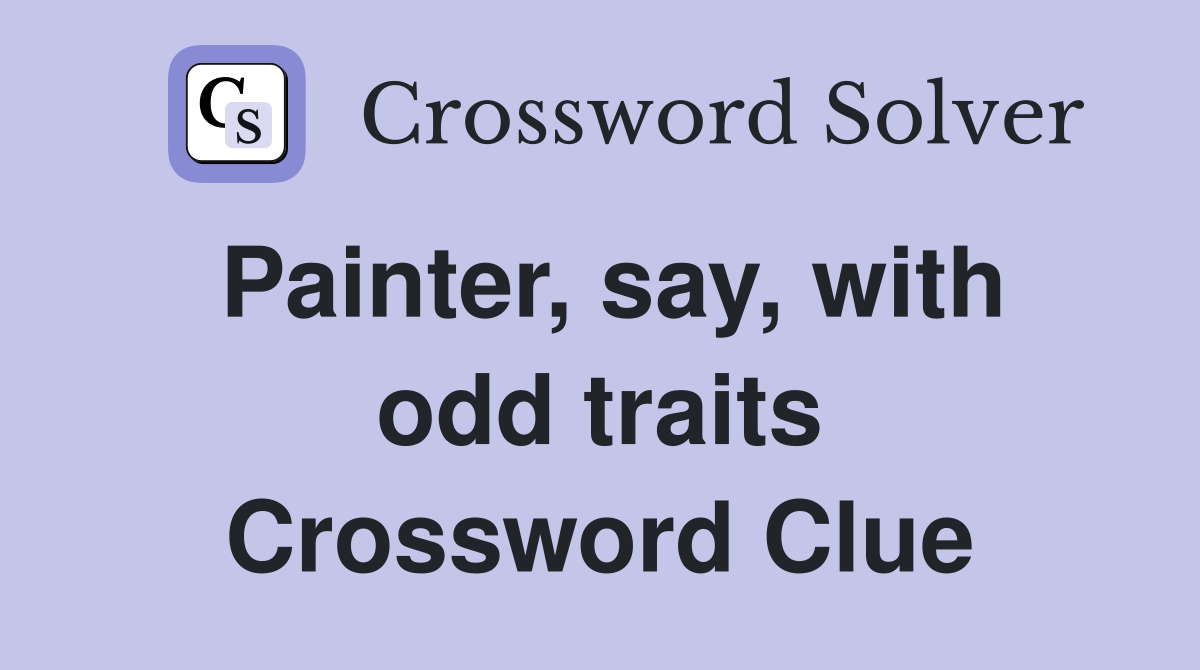 Painter, say, with odd traits Crossword Clue