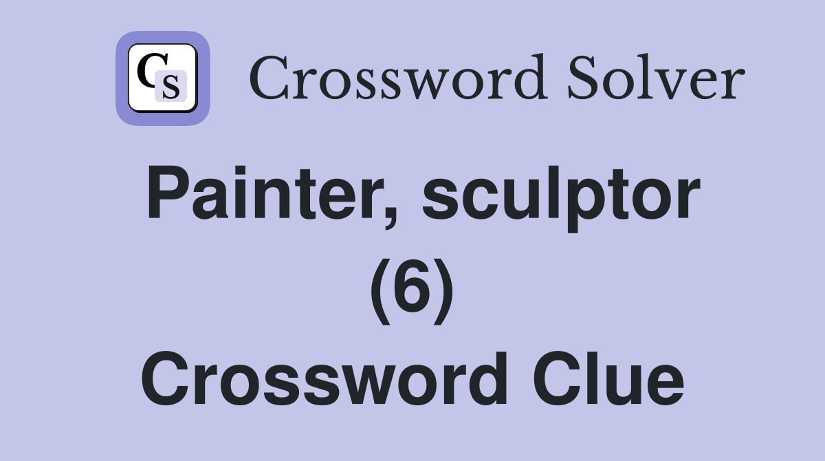 Painter, sculptor (6) Crossword Clue