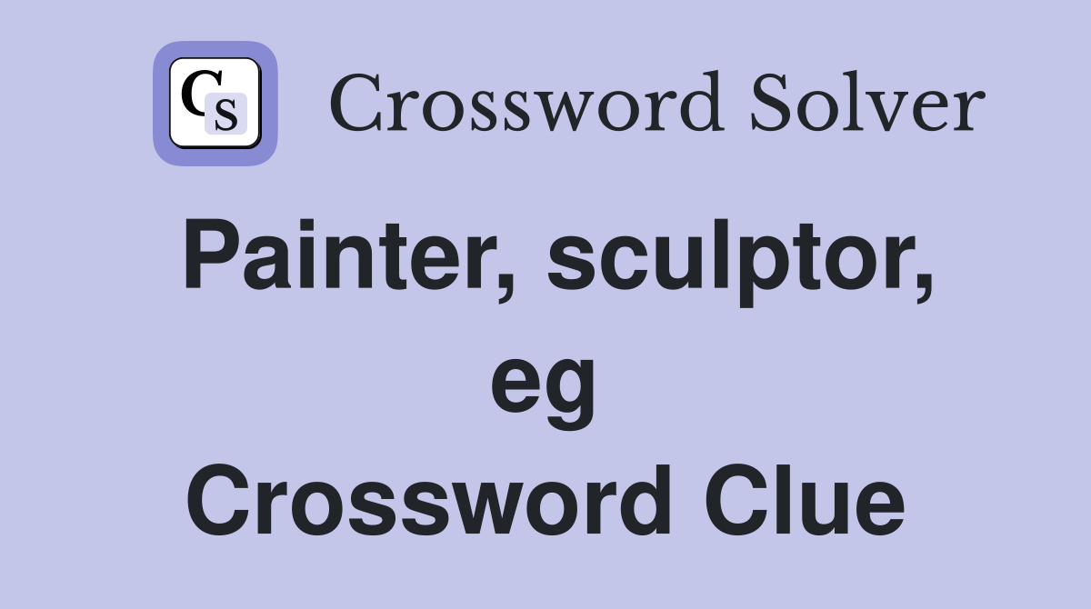 Painter, sculptor, eg Crossword Clue