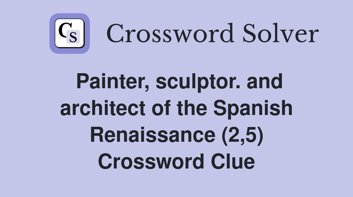 Painter, sculptor. and architect of the Spanish Renaissance (2,5) Crossword Clue