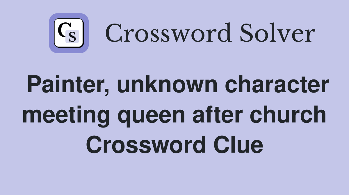 Painter, unknown character meeting queen after church Crossword Clue