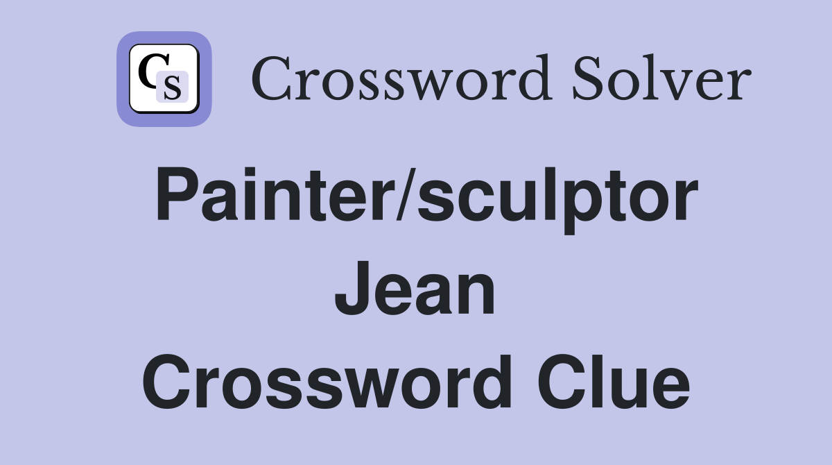 Painter/sculptor Jean Crossword Clue