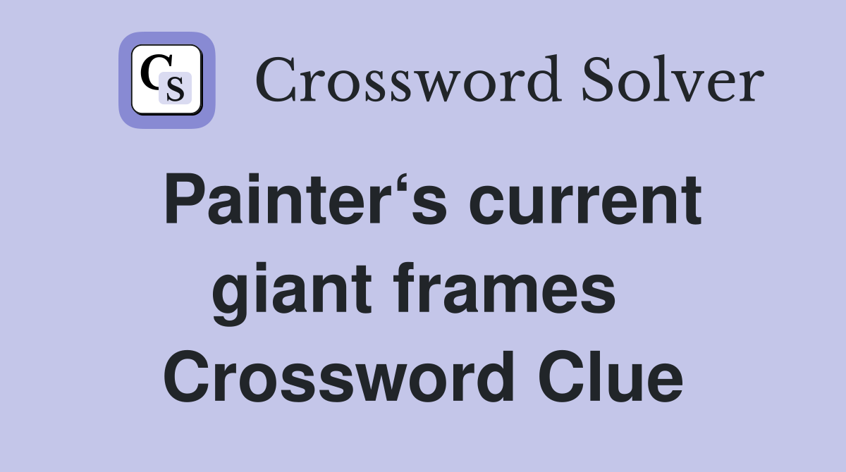 Painter‘s current giant frames  Crossword Clue