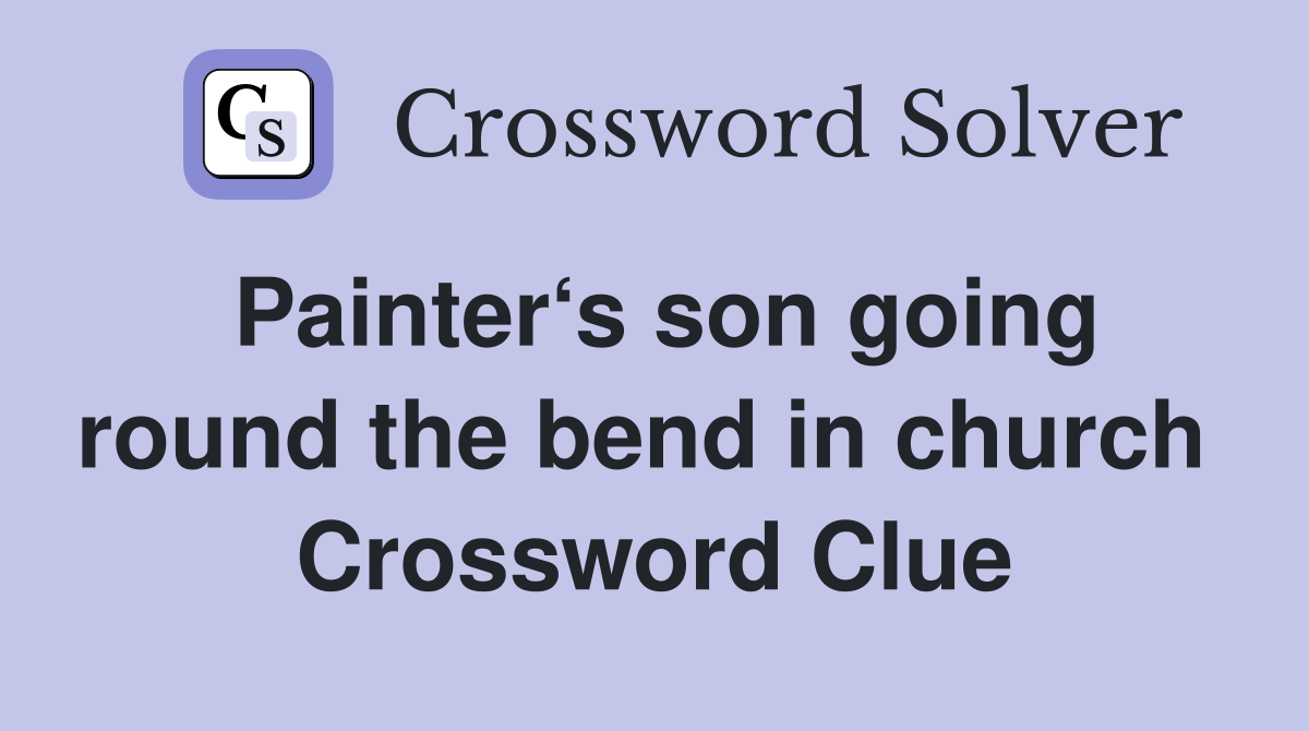 Painter‘s son going round the bend in church  Crossword Clue