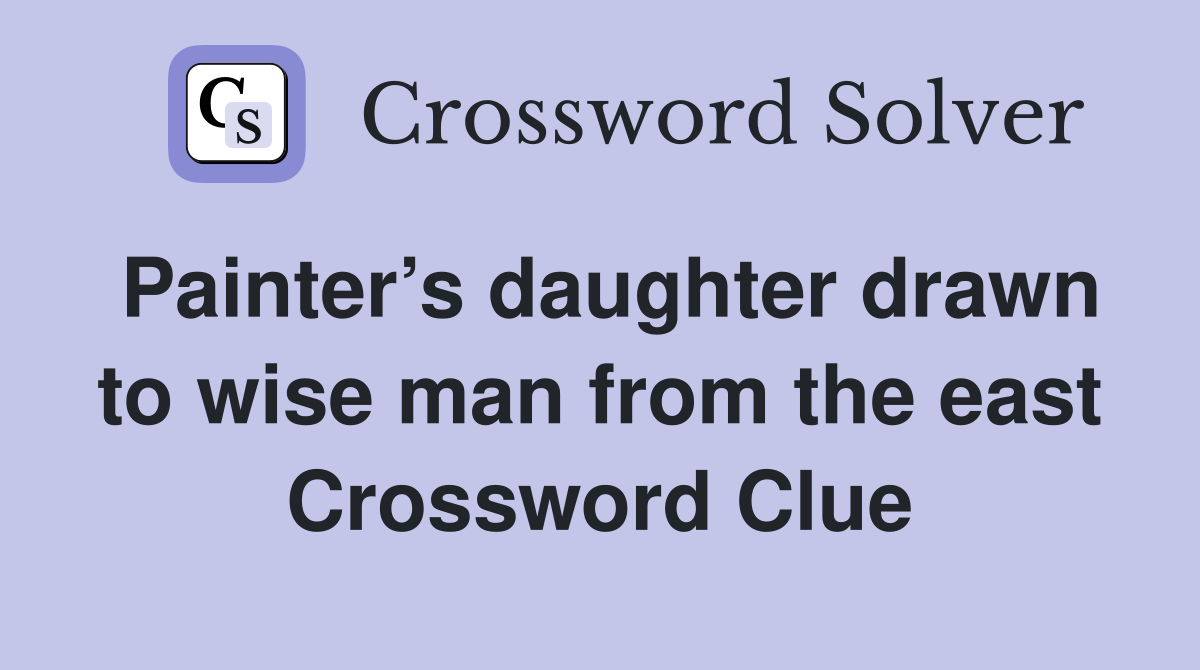 Painter’s daughter drawn to wise man from the east Crossword Clue