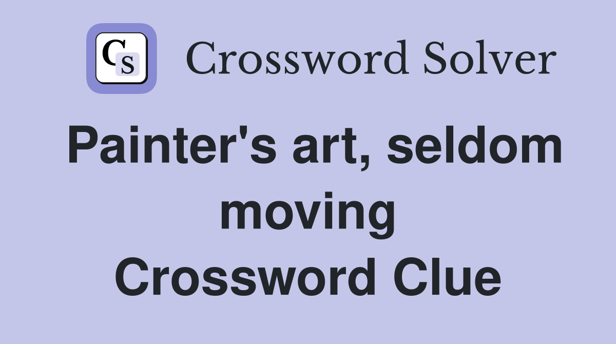 Painter's art, seldom moving Crossword Clue