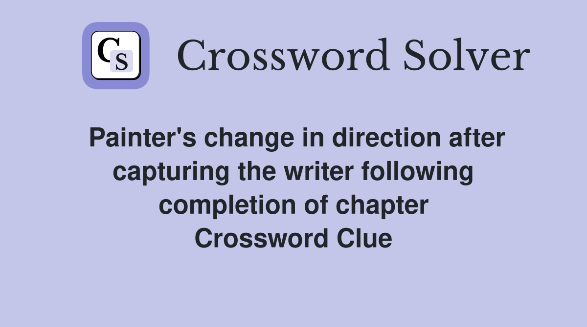 Painter's change in direction after capturing the writer following completion of chapter Crossword Clue