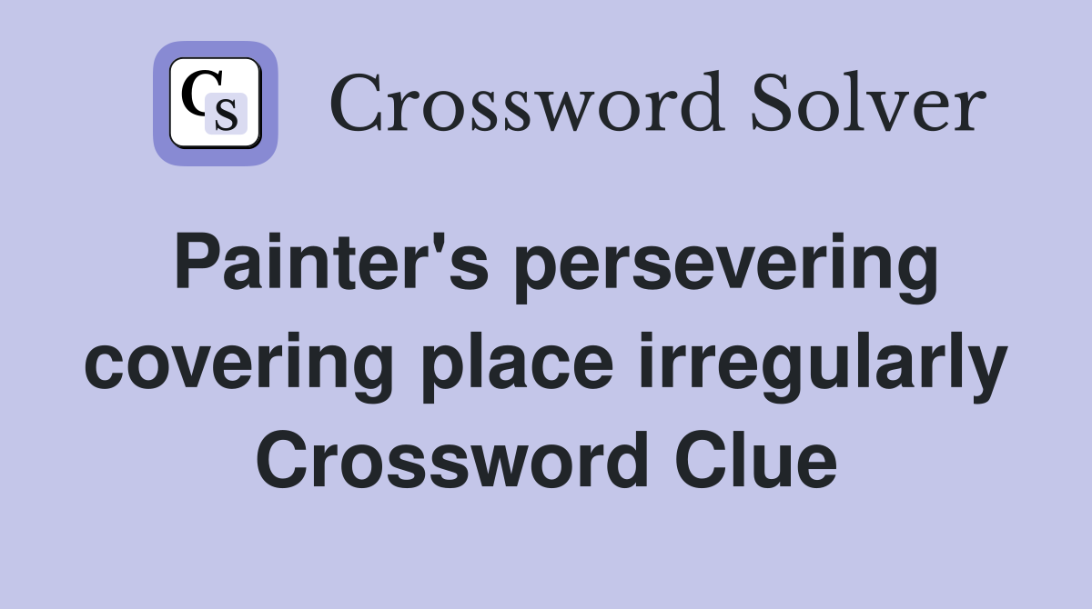 Painter's persevering covering place irregularly Crossword Clue