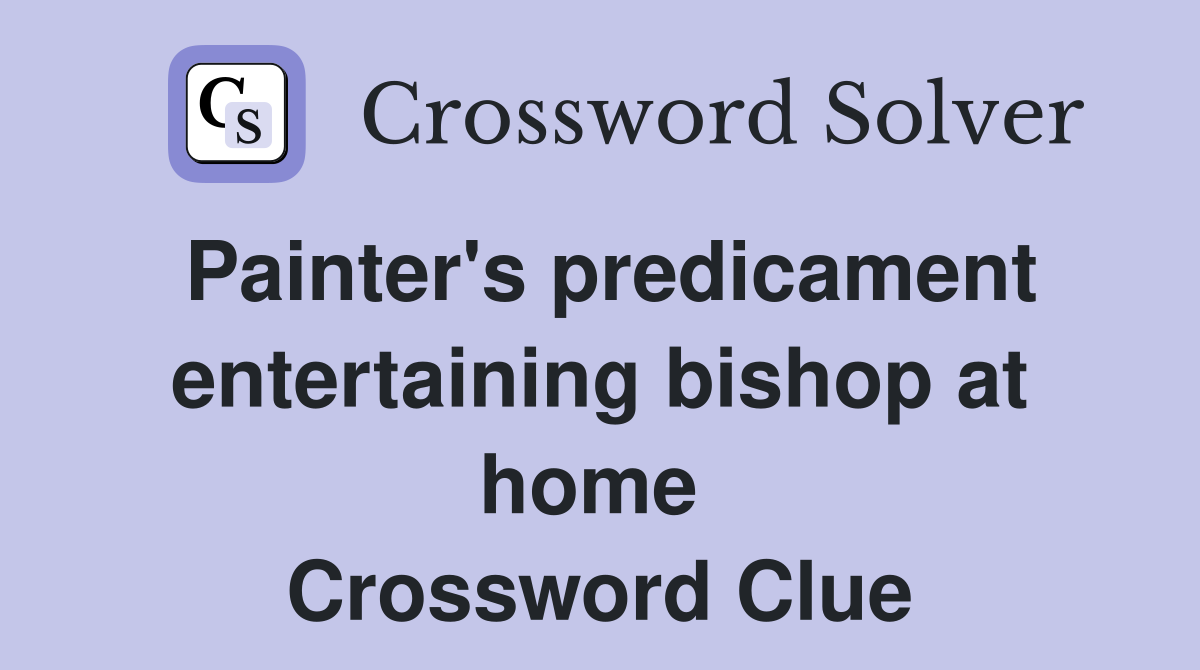 Painter's predicament entertaining bishop at home  Crossword Clue
