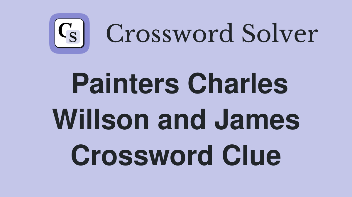 Painters Charles Willson and James Crossword Clue