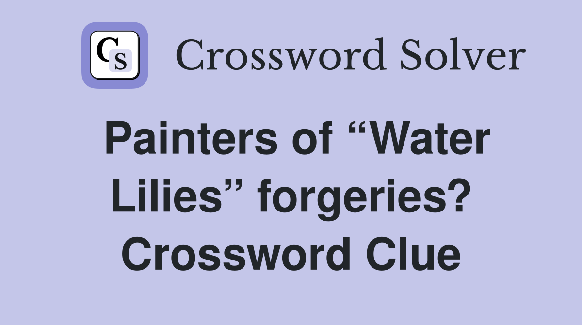 Painters of “Water Lilies” forgeries? Crossword Clue