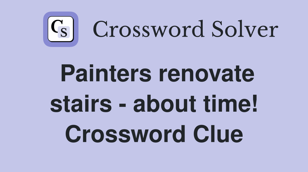 Painters renovate stairs - about time! Crossword Clue