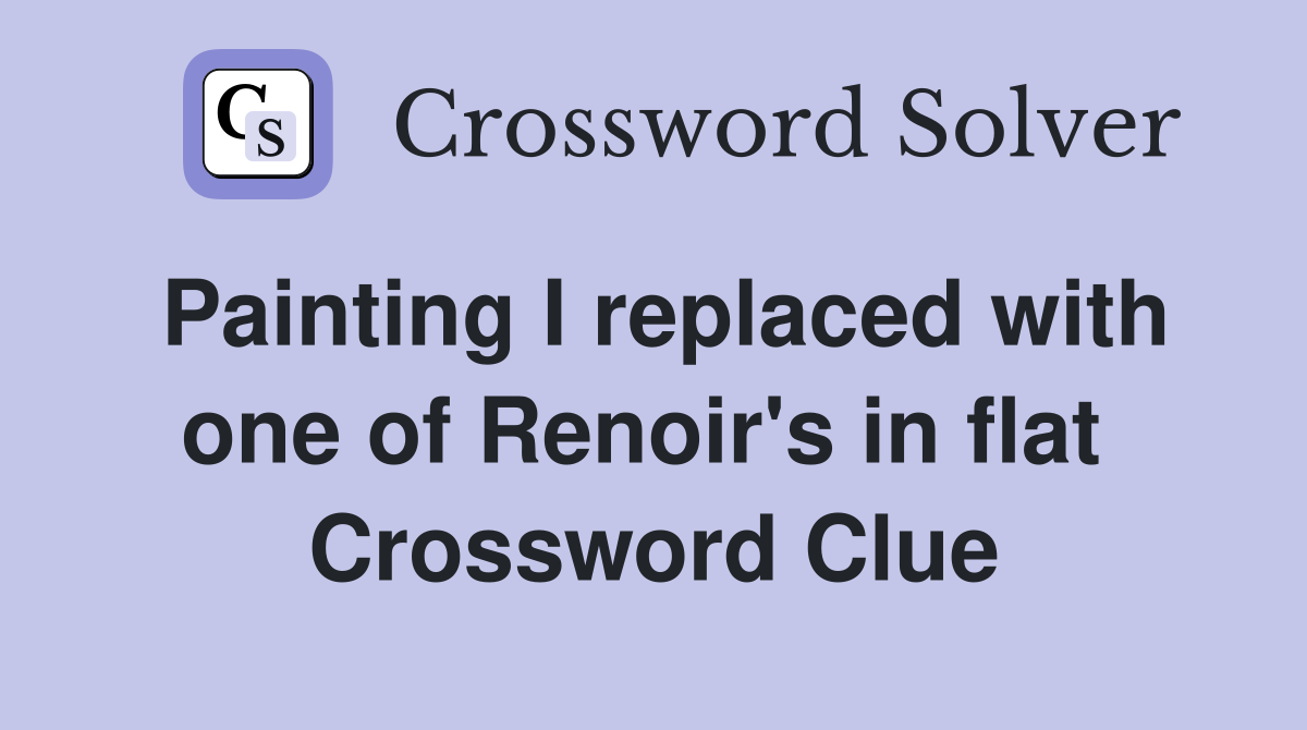 Painting I replaced with one of Renoir's in flat  Crossword Clue