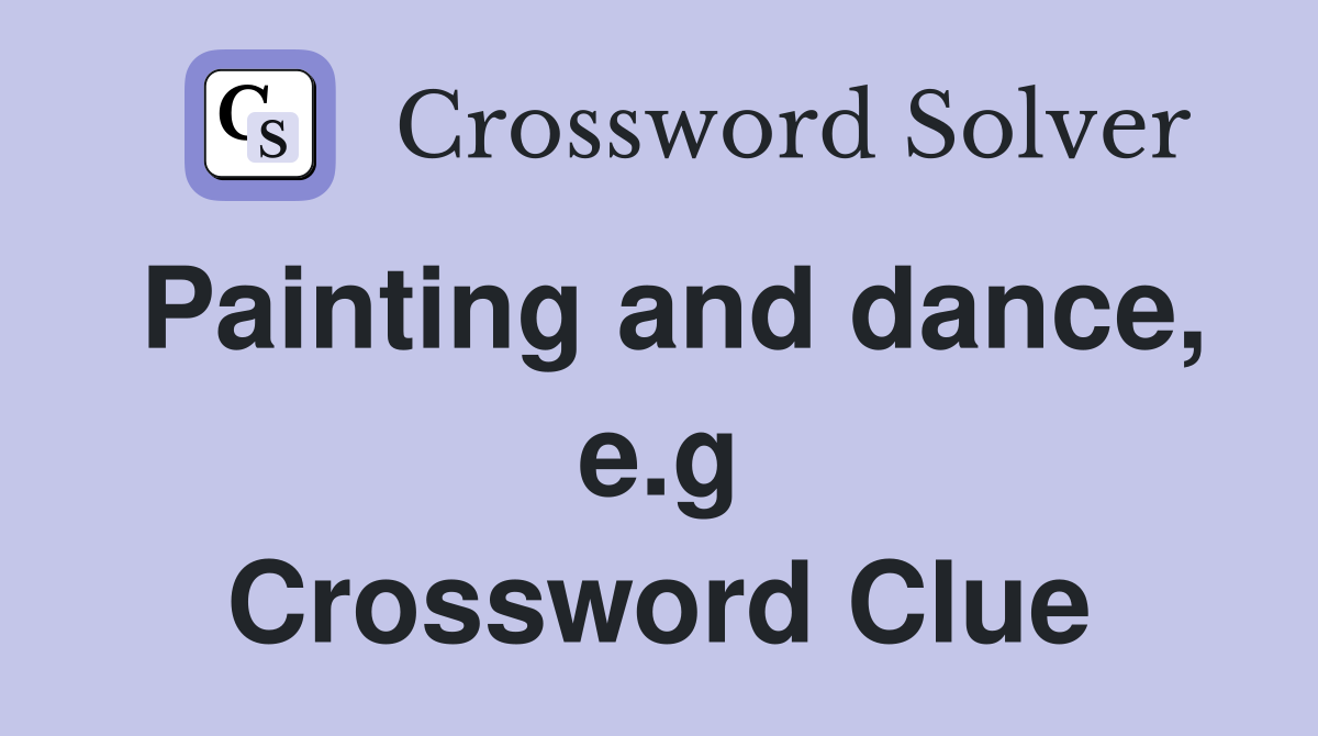 Painting and dance, e.g Crossword Clue
