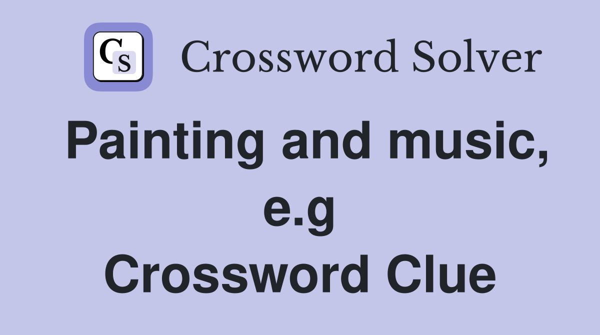 Painting and music, e.g Crossword Clue