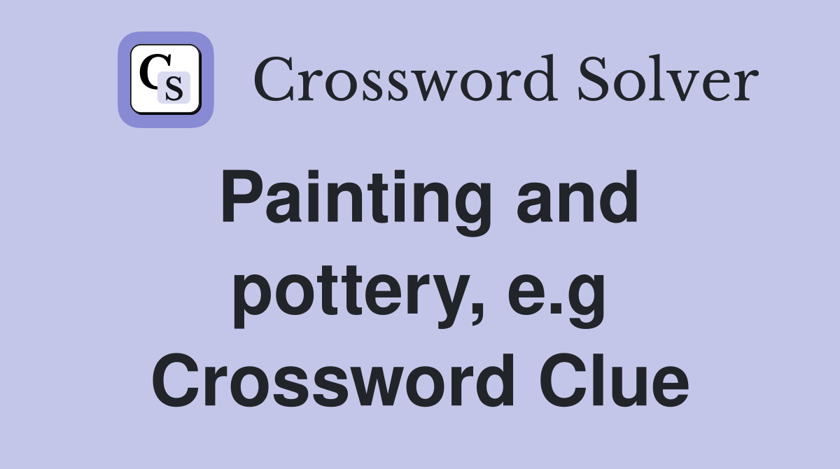 Painting and pottery, e.g Crossword Clue