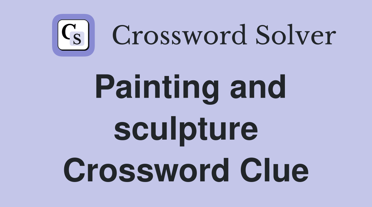 Painting and sculpture Crossword Clue