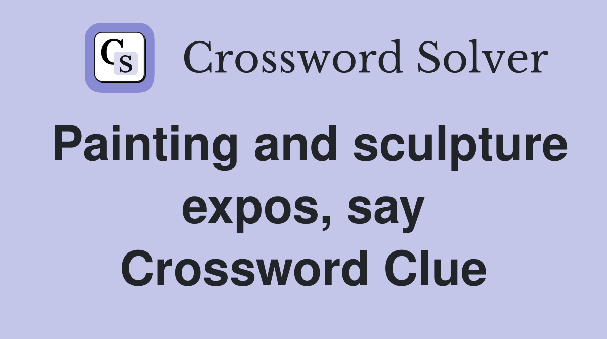 Painting and sculpture expos, say Crossword Clue