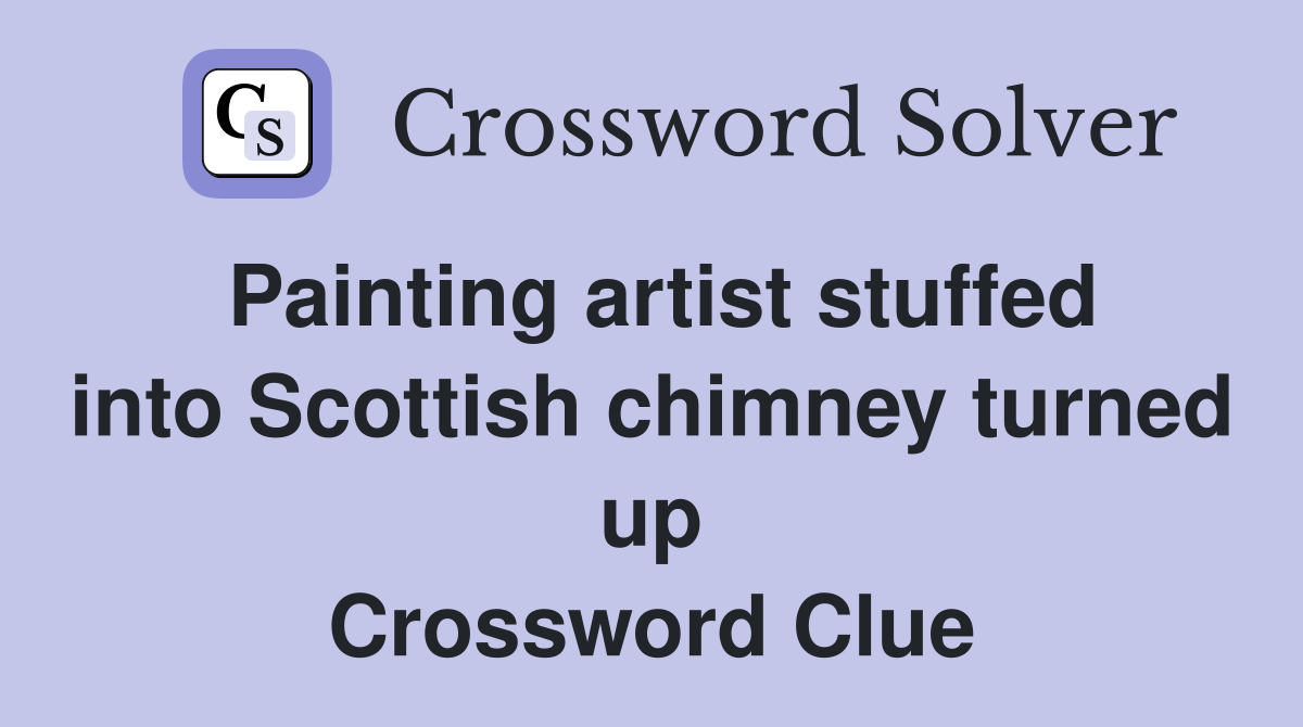 Painting artist stuffed into Scottish chimney turned up Crossword Clue