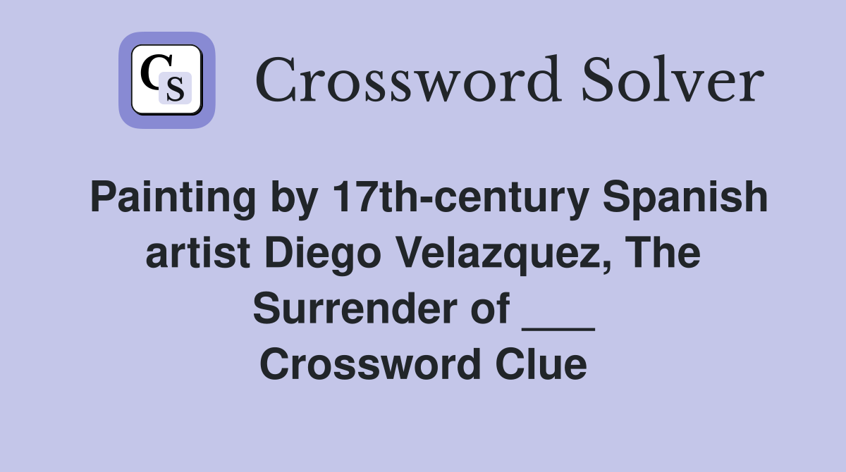 Painting by 17th-century Spanish artist Diego Velazquez, The Surrender of ___ Crossword Clue