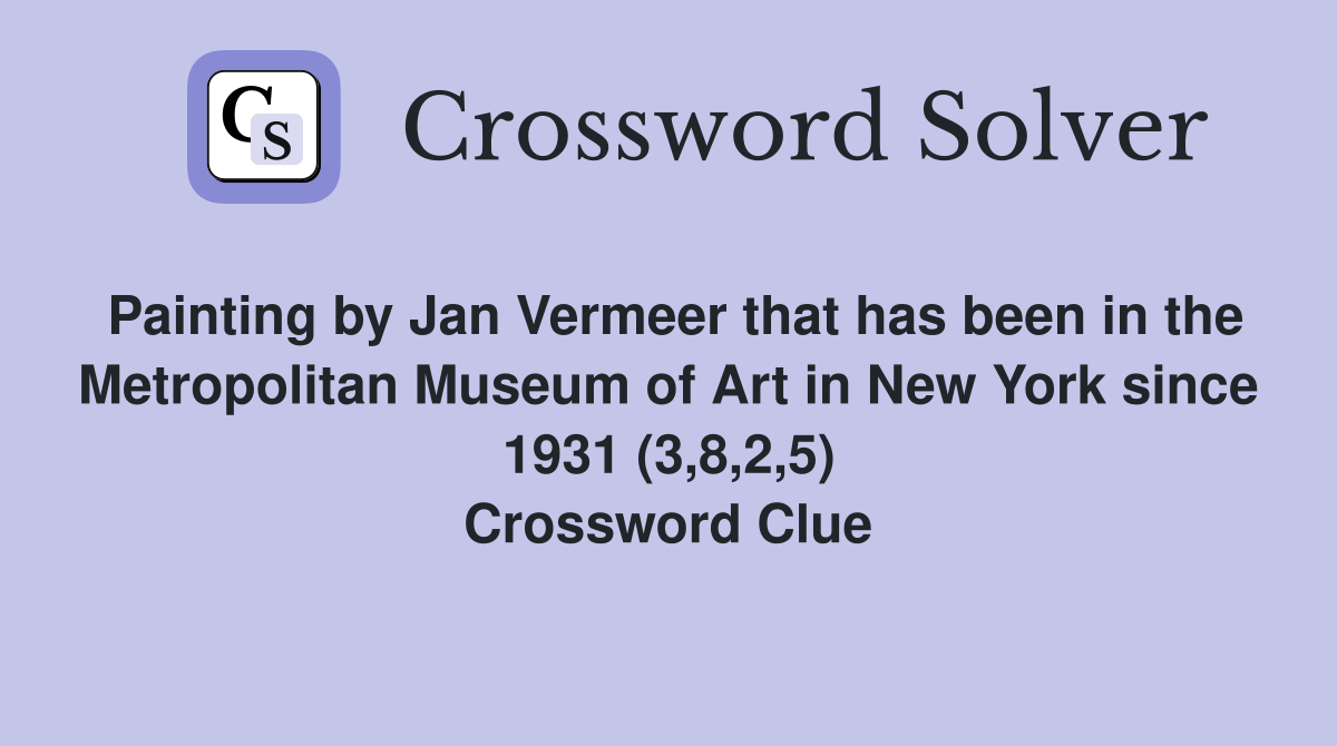 Painting by Jan Vermeer that has been in the Metropolitan Museum of Art in New York since 1931 (3,8,2,5) Crossword Clue