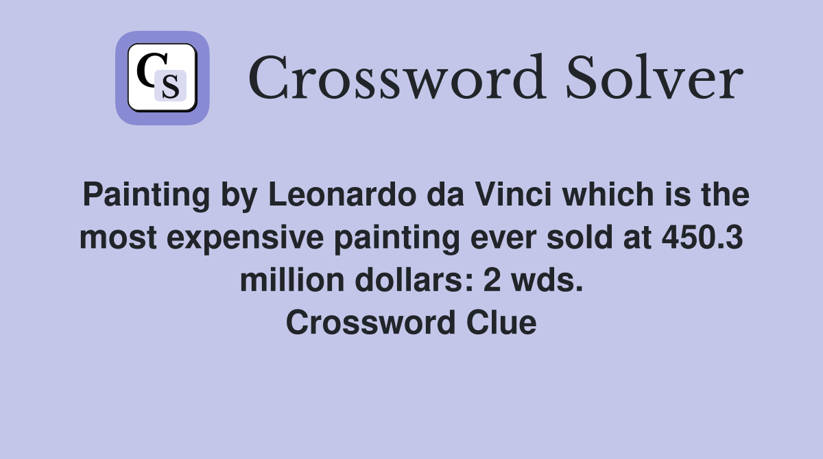 Painting by Leonardo da Vinci which is the most expensive painting ever sold at 450.3 million dollars: 2 wds. Crossword Clue