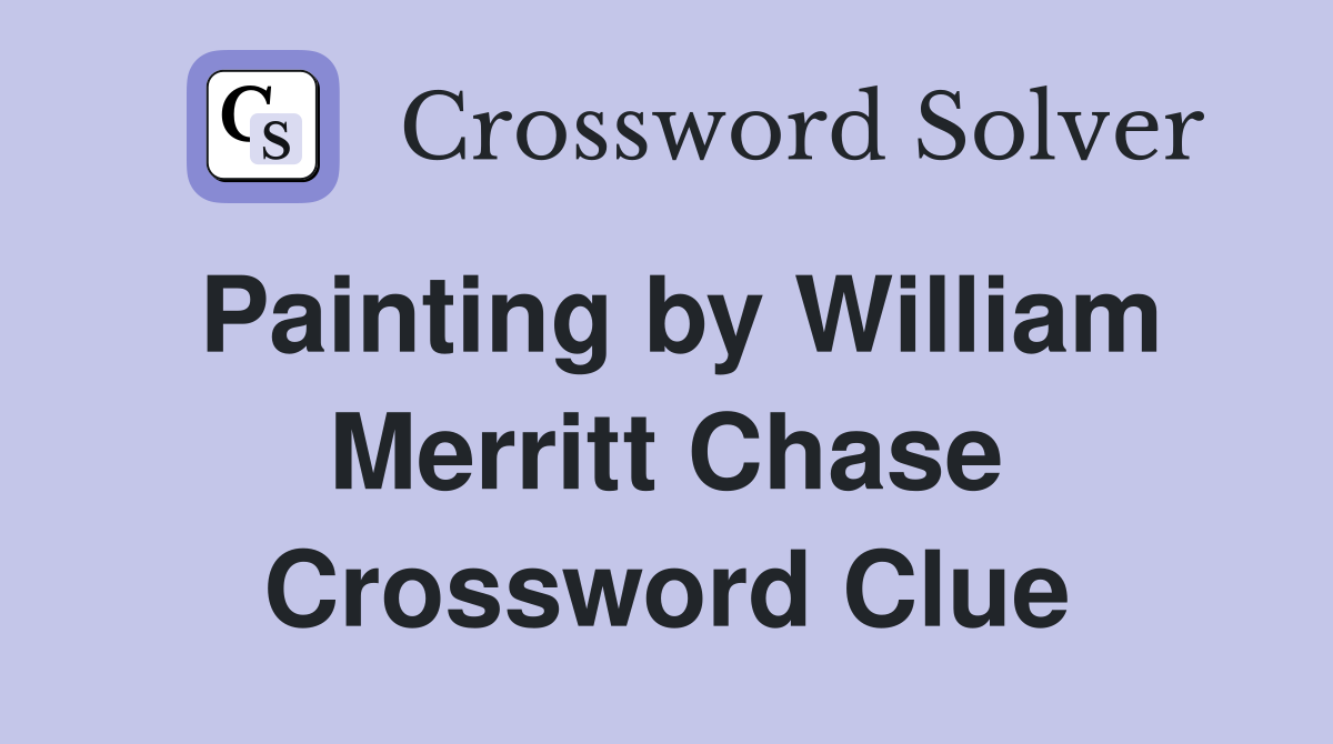Painting by William Merritt Chase Crossword Clue
