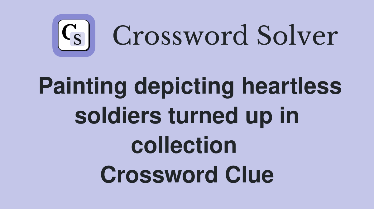Painting depicting heartless soldiers turned up in collection  Crossword Clue