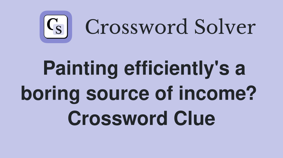 Painting efficiently's a boring source of income?  Crossword Clue