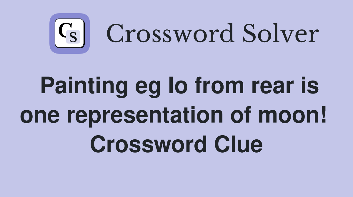 Painting eg Io from rear is one representation of moon!  Crossword Clue