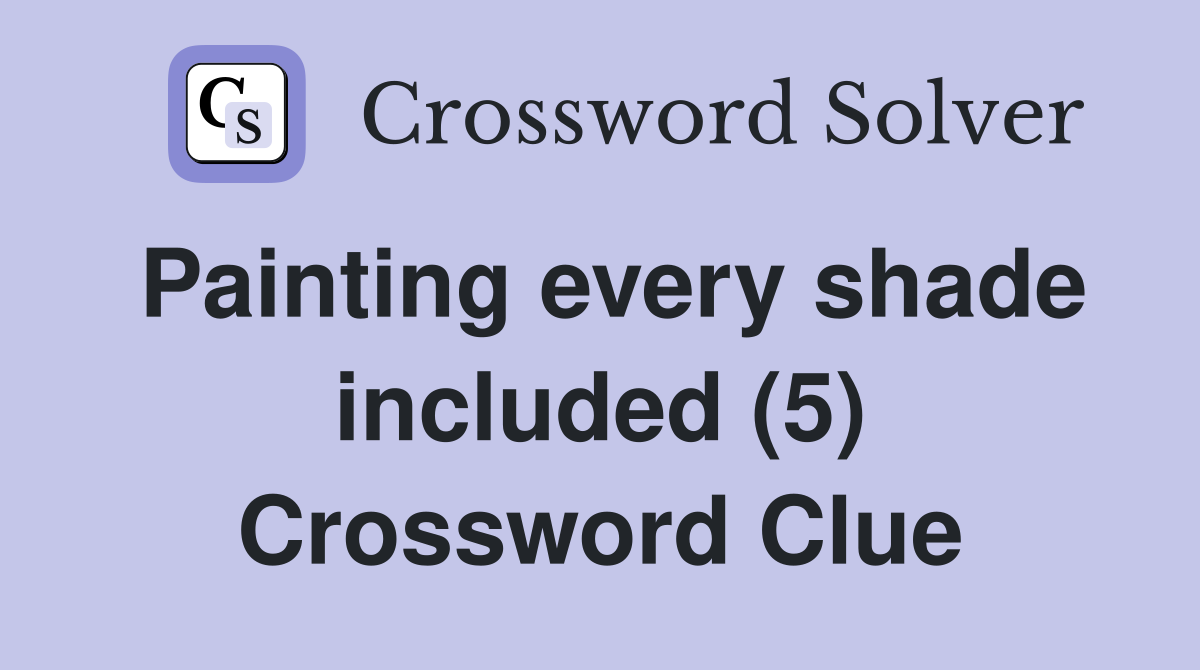 Painting every shade included (5) Crossword Clue