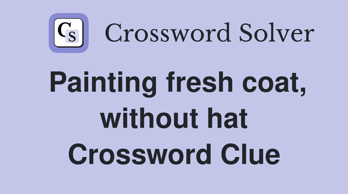 Painting fresh coat, without hat Crossword Clue