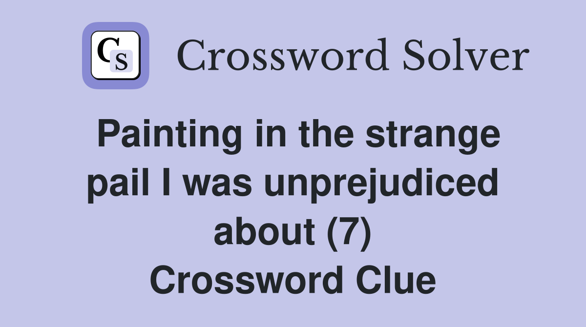 Painting in the strange pail I was unprejudiced about (7) Crossword Clue