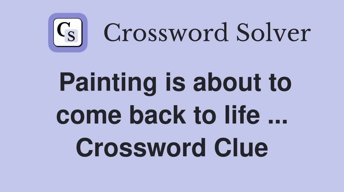 Painting is about to come back to life ... Crossword Clue