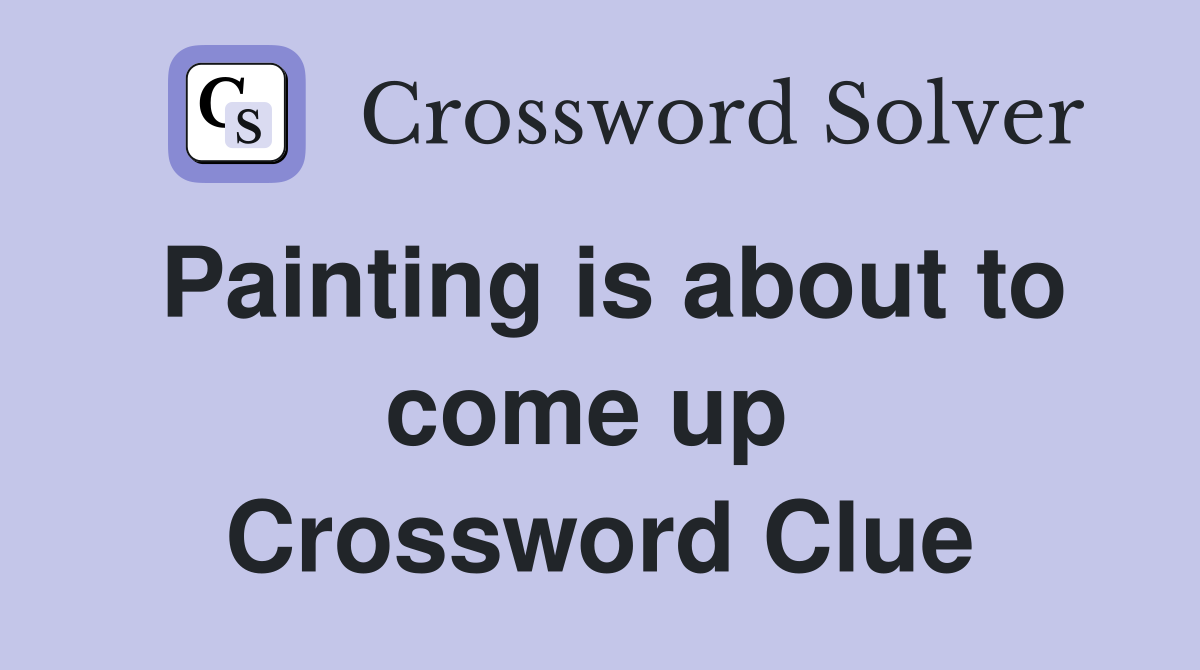 Painting is about to come up  Crossword Clue