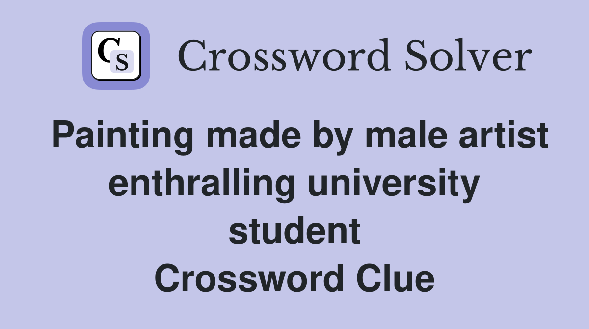 Painting made by male artist enthralling university student Crossword Clue