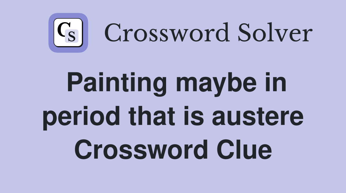 Painting maybe in period that is austere Crossword Clue