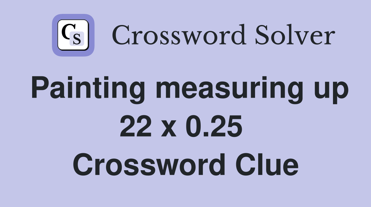Painting measuring up 22 x 0.25  Crossword Clue