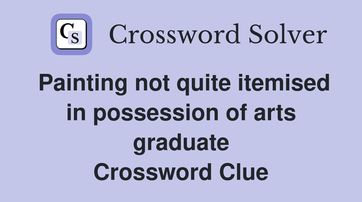 Painting not quite itemised in possession of arts graduate Crossword Clue