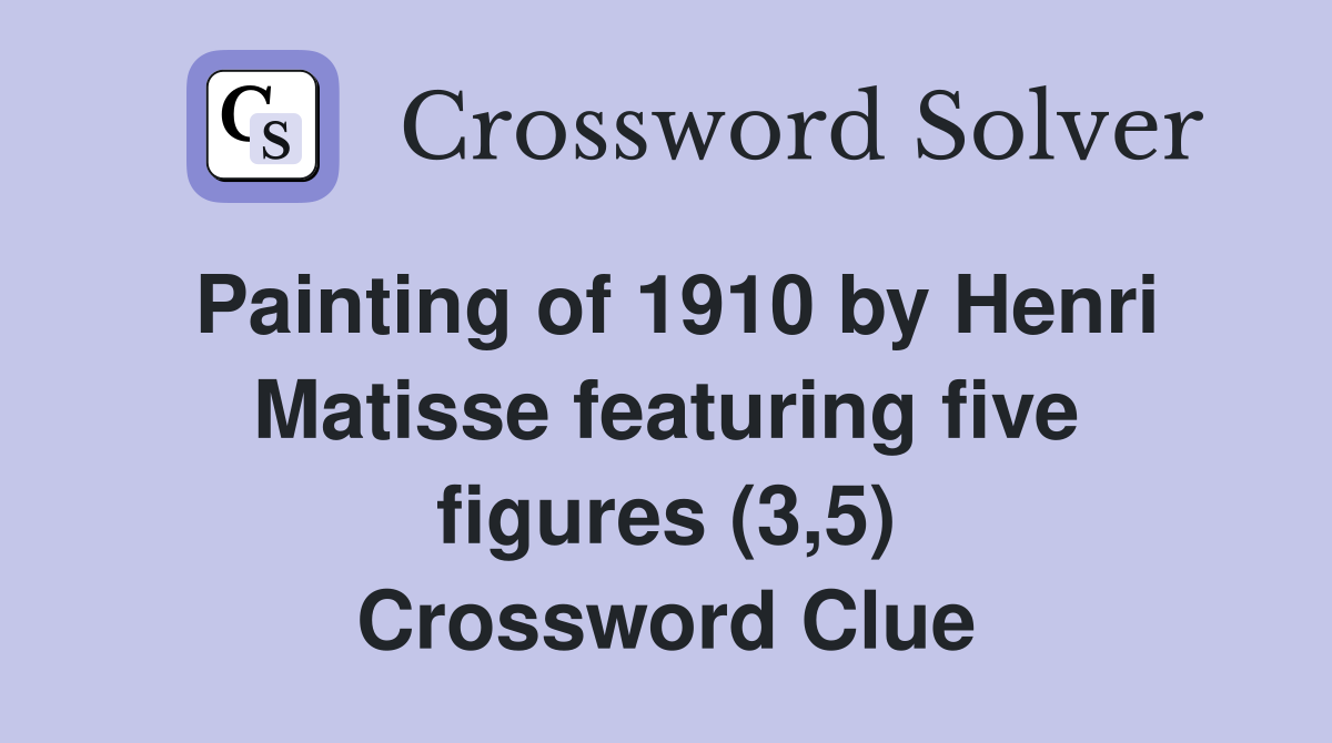 Painting of 1910 by Henri Matisse featuring five figures (3,5) Crossword Clue