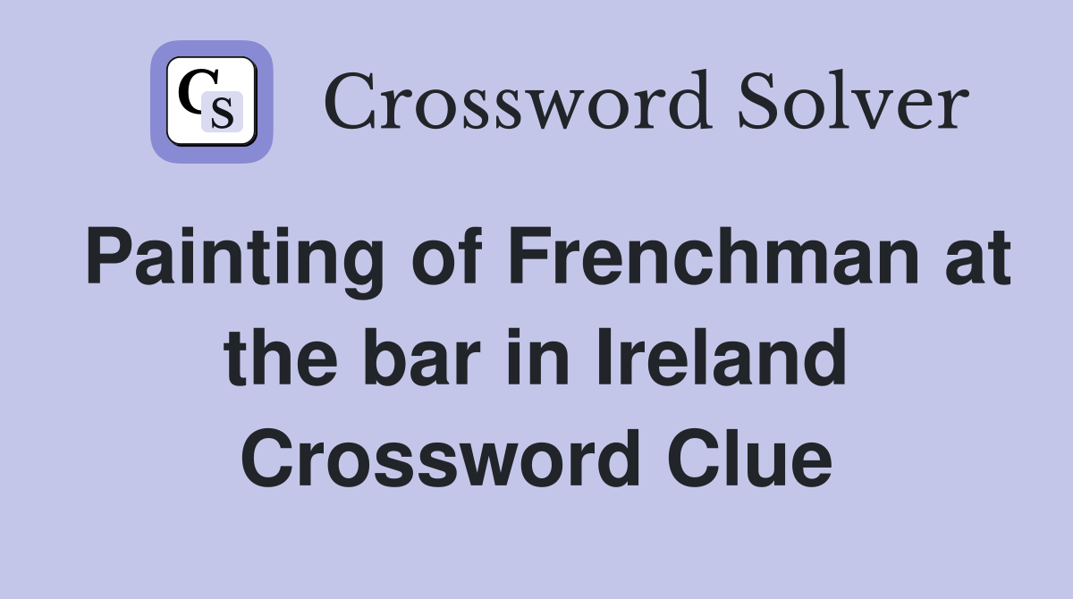 Painting of Frenchman at the bar in Ireland Crossword Clue