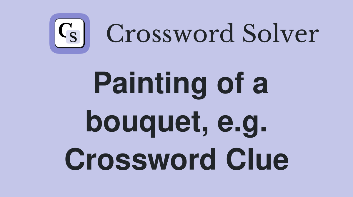 Painting of a bouquet, e.g. Crossword Clue