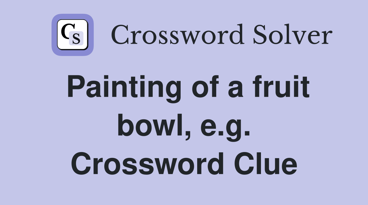 Painting of a fruit bowl, e.g. Crossword Clue