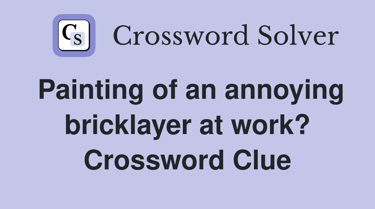 Painting of an annoying bricklayer at work? Crossword Clue