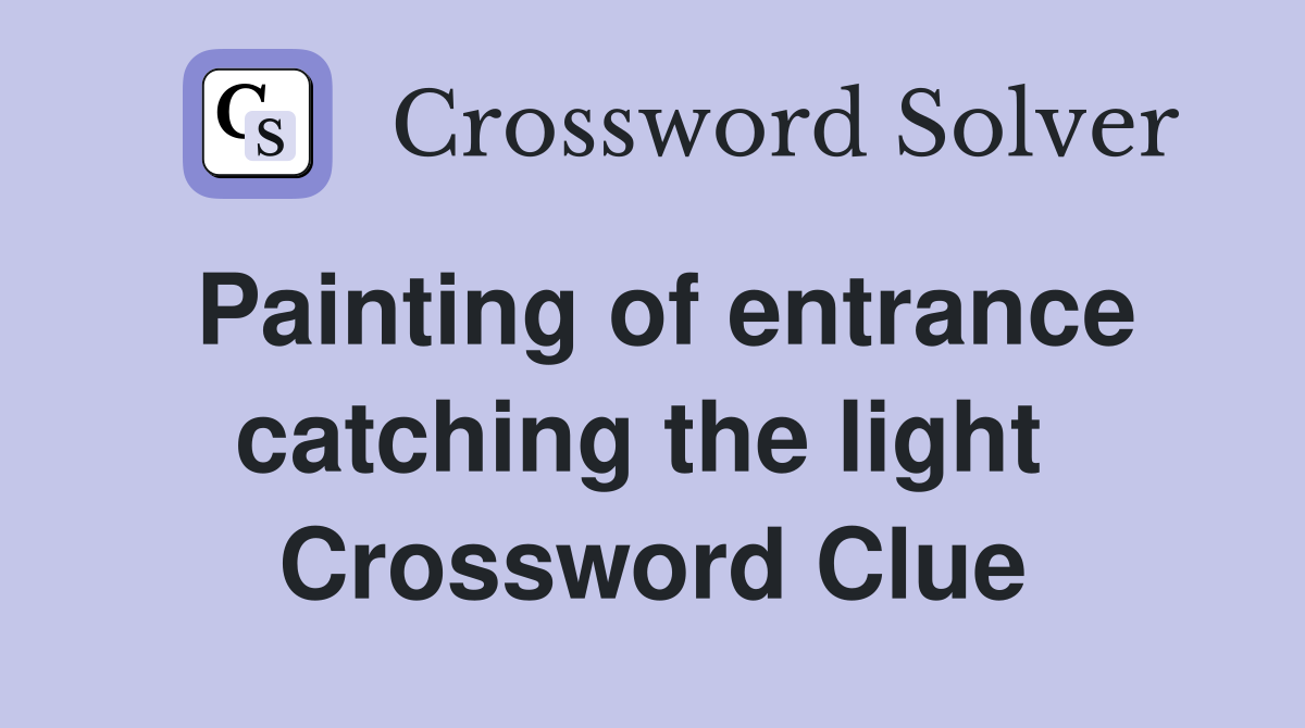 Painting of entrance catching the light  Crossword Clue
