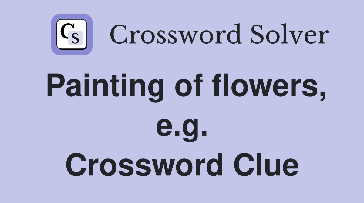 Painting of flowers, e.g. Crossword Clue