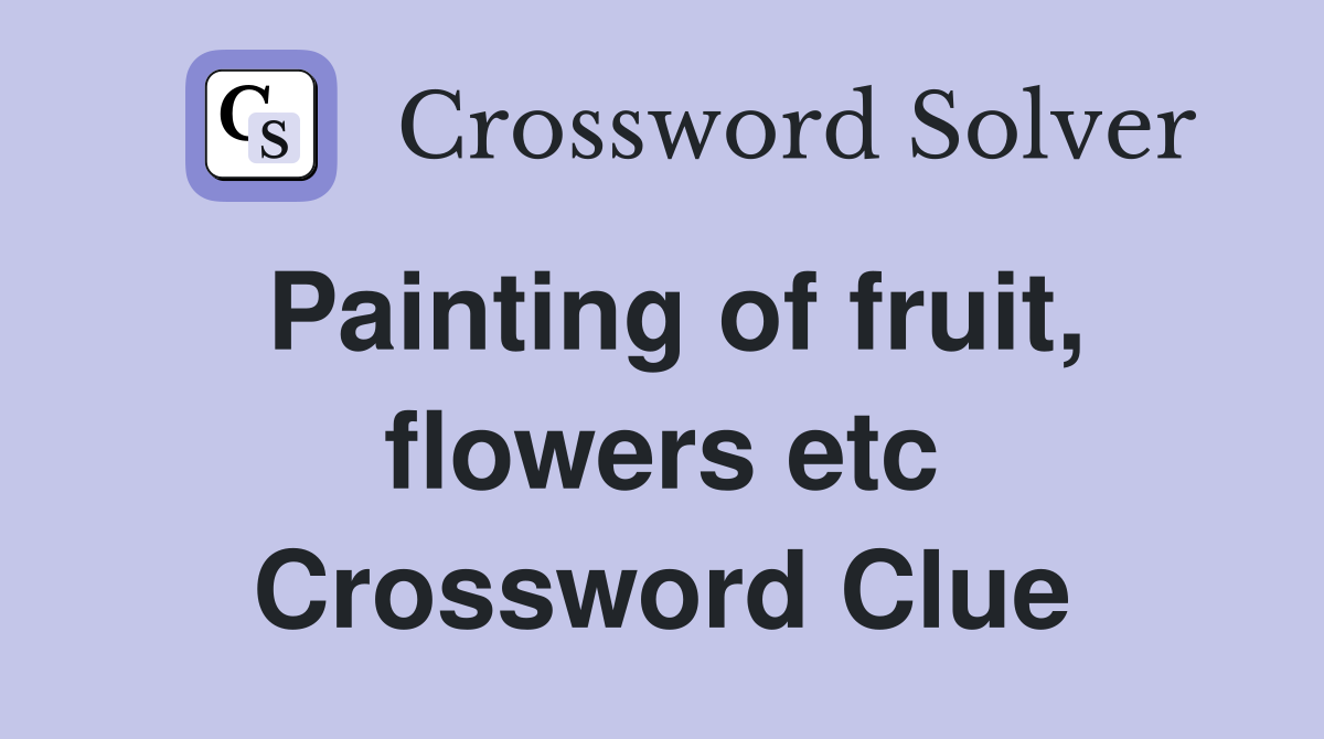 Painting of fruit, flowers etc Crossword Clue